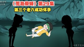 《荒岛带妹》第二十九集，第三个老六成功怀孕，冰姐千儿即将生产