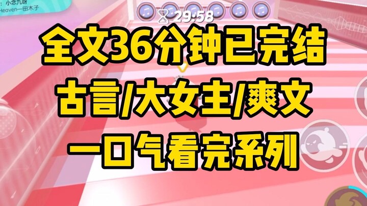 【一更到底】全文时长36分钟已完结 古代言情/大女主/爽文