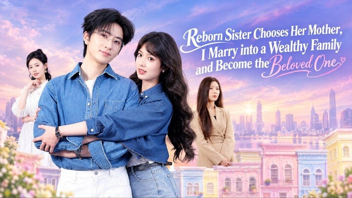 Reborn Sister Chooses Her Mother, I Marry into a Wealthy Family and Become the Beloved One