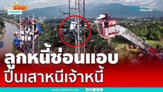 ลูกหนี้ซ่อนแอบ! ปีนเสาอากาศ สูงกว่า 50 เมตร หนีหนี้นอกระบบ | เรื่องร้อนอมรินทร์