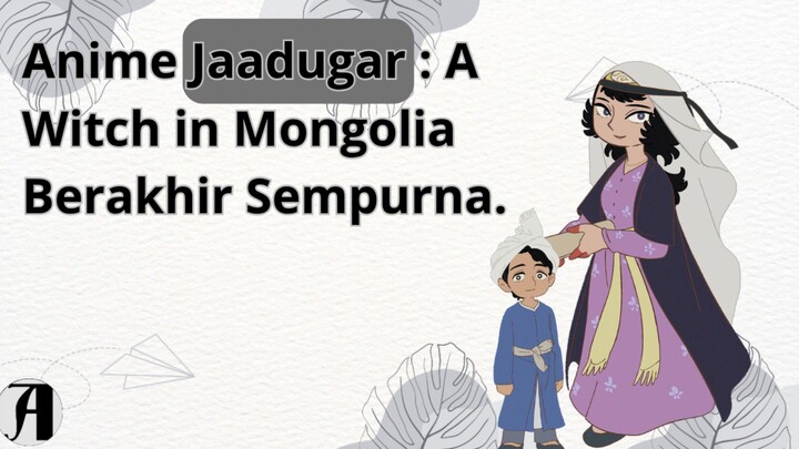 (Berita Anime) Anime Jaadugar: A Witch in Mongolia Berakhir Sempurna.