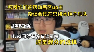 瓶子：有人说哎呀你们这帮动画区up主，杂谈回现在只讲木柜子乐队，我就问你有没有流量吧，那咋办呢，这是观众的选择