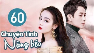 Phim Ngôn Tình Lãng Mạn 2023 | CHUYỆN TÌNH NÀNG BÉO - Tập 60 (Địch Lệ Nhiệt Ba, Đường Yên, La Tấn)