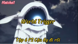 world Trigger_Tập 6 P2 Cậu ấy đi rồi