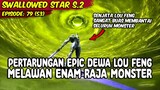 EPISODE 79 SWALLOWED STAR - PERTARUNGAN SANGAT EPICK DEWA LUO FENG MELEWAN MONSTER RAJA