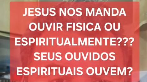 Ouvidos físicos ou espirituais, quais Jesus usa? Porque não Jesus? 27/09/2026