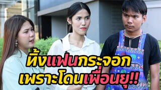 หนังสั้่น : หูเบาทิ้งแฟนจน เพราะโดนเพื่อนยุ สุดท้ายกลับมาตกอับ | ทะเล้นฟิล์ม #หนังสั้น