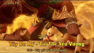 Tây Du Ký - Tái Thế Yêu Vương S42 - Bây giờ đến lượt ngươi