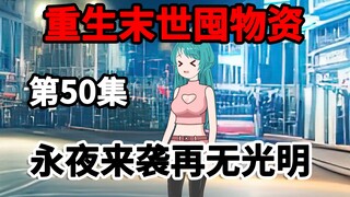 第50集，重生末世囤物资，永夜来临，制造人造太阳！
