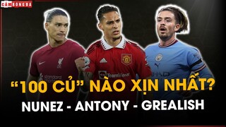 DARWIN NUNEZ - ANTONY - JACK GREALISH: “TRĂM CỦ” NÀO XỊN NHẤT?