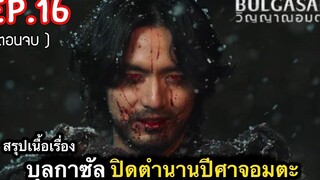 สรุปเนื้อเรื่อง บุลกาซัล กับคำสาป วิญญาณอมตะ Ep16 2022 ตอนจบ