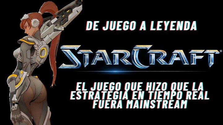 DE JUEGO A LEYENDA - STARCRAFT: EL JUEGO QUE HIZO QUE LA ESTRATEGIA EN TIEMPO REAL FUERA MAINSTREAM