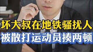 坏大叔在地铁骚扰人，惹到散打运动员被揍两顿