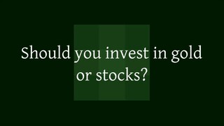 Should you invest in gold or stocks?