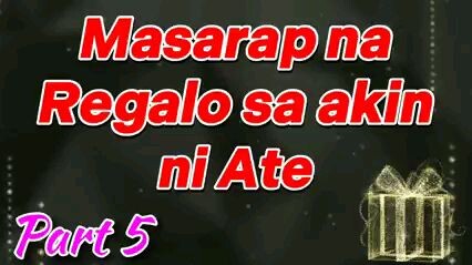 Masarap na Regalo sa Akin ni Ate Part 5