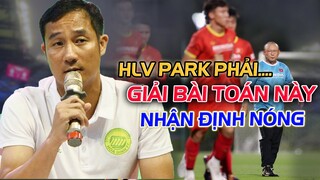 HLV QUỐC VƯỢNG NHẬN ĐỊNH NÓNG: "HLV PARK CẦN GIẢI BÀI TOÀN NÀY..."