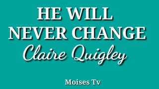 He will never change lyrics by: Claire Quigley #Hewillneverchange