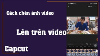 Cách chèn ảnh và video lên trên video trên điện thoại bằng capcut