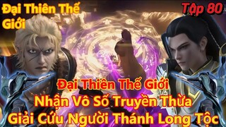 Đại Thiên Thế Giới Tập 80 | Nhận vô số truyền thừa, giải cứu người thánh long tộc | 15 Phút Review