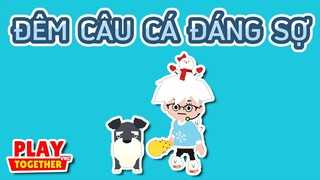 HÀI PLAY TOGETHER | ĐÊM CÂU CÁ ĐÁNG SỢ