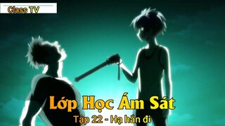 Lớp Học Ám Sát Tập 22 - Hạ hắn đi