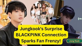 Jungkook's Surprise BLACKPINK Connection Sparks Fan Frenzy!