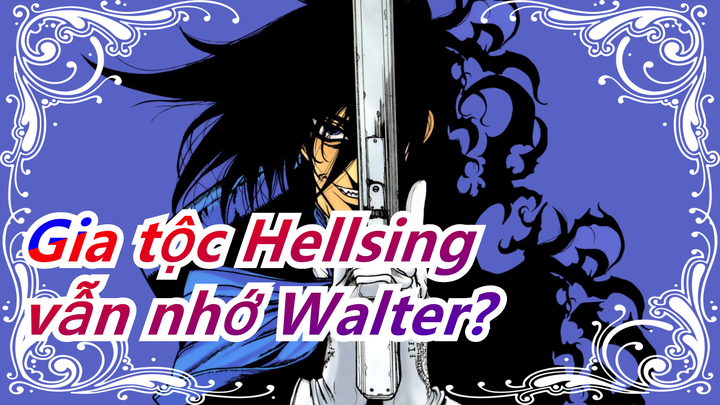 [Gia tộc Hellsing] Đây là năm 2021, vẫn nhớ người mạnh nhất Walter?