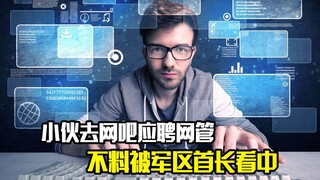 小伙去网吧应聘网管，不料却被军区首长看中，改变了一生的命运