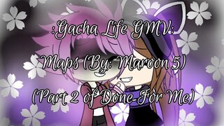 Gacha Life GMV: Maps (Genderbend Version) {Part 2 of Done For Me}