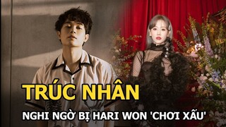 Trúc Nhân nghi ngờ bị Hari Won 'chơi xấu' thông qua một chi tiết