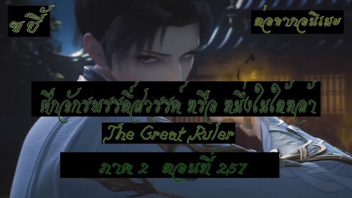 ขยี้ ศึกจักรพรรดิ์สวรรค์ หรือ หนึ่งในใต้หล้า ตอนที่257 The Great Ruler ต่อจากอนิเมะตอนที่52