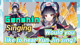 [Genshin  Singing]  Would you like to hear Yun Jin sing?