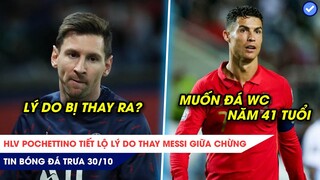 TIN BÓNG ĐÁ TRƯA 30/10:Pochettino tiết lộ lý do thay Messi giữa chừng, Ronaldo muốn đá WC ở tuổi 41?