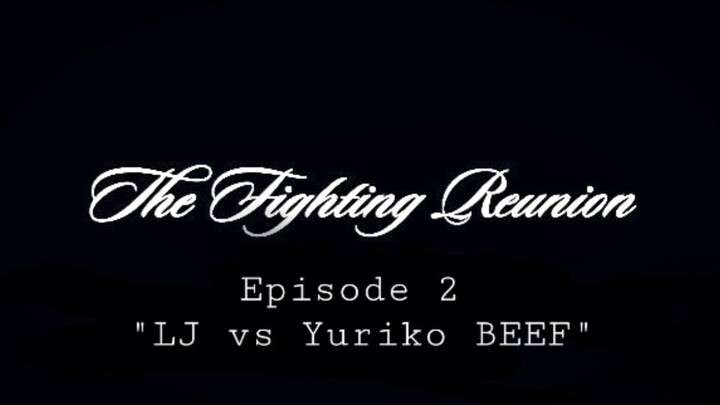 The Fighting Reunion - EPISODE 2 "LJ Vs Yuriko Beef"