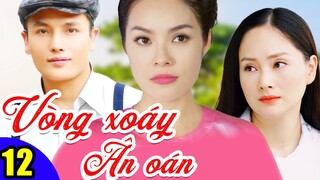 Phim Việt Nam Hay Năm 2022 | Vòng Xoáy Ân Oán - Tập 12 | Phim Bộ Tình Cảm Việt Nam Mới Nhất