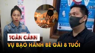 Nhìn lại toàn cảnh vụ bạo hành bé gái 8 tuổi trước ngày xét xử