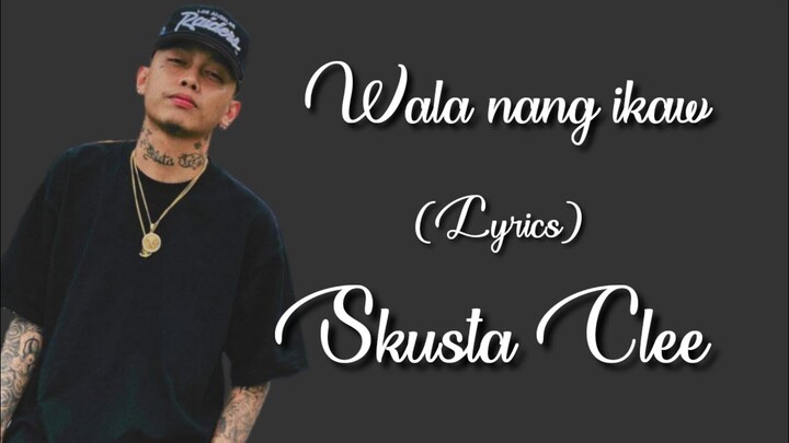 WALA NANG IKAW (Lyrics) - SKUSTA CLEE