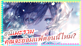 [อนิเมะรวม]คุณจะยอมแพ้ตอนนี้ไหม?