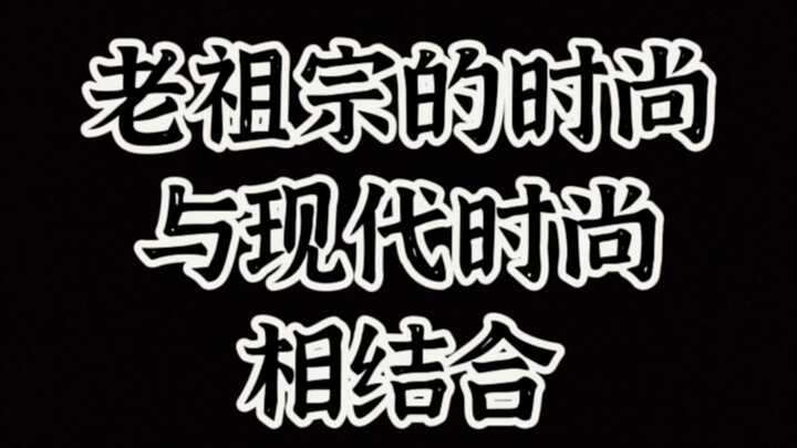 老祖宗的时尚与现代时尚相结合，古今混搭。