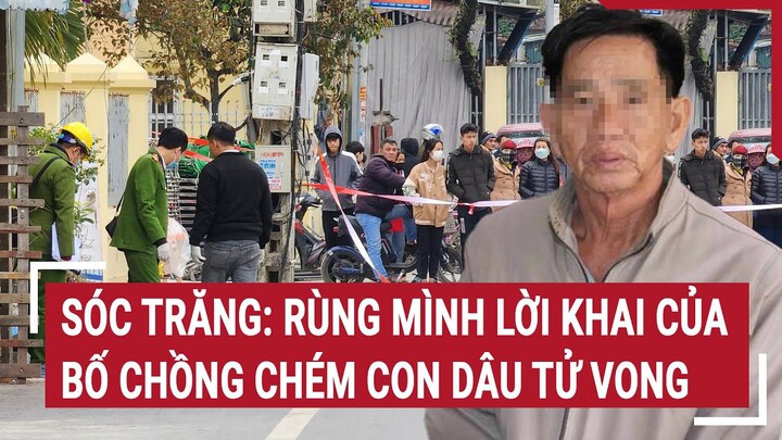 Sóc Trăng: Rùng mình lời khai của bố chồng chém con dâu tử vong