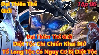 Đại Thiên Thế Giới Tập 86 | Diệt tộc chi chiến, tổ long tộc có nguy cơ bị diệt tộc | 15 Phút Review