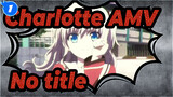 [Charlotte AMV] No title_1