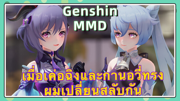 [เก็นชิน，MMD] เมื่อเค่อฉิงและกานอวี่ทรงผมเปลี่ยนสลับกัน