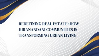 Redefining Real Estate: How Hiranandani Communities is Transforming Urban Living