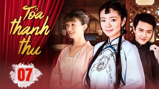 (Lồng Tiếng) TOẢ THANH THU - Tập 07 | Triệu Lệ Dĩnh, Phùng Thiệu Phong, An Dĩ Hiên