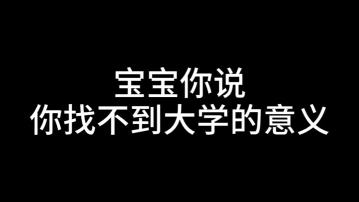 Baby, you said you can't find the meaning of college.