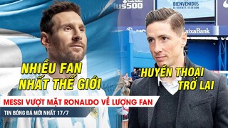 TIN NÓNG BÓNG ĐÁ 17/7| Messi CHÍNH THỨC vượt Ronaldo về lượng fan, Torres tái xuất sân cỏ lần nữa