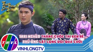 Trai nghèo chiến thắng cuộc thi kén rể, phú ông lật lọng đòi quà cưới
