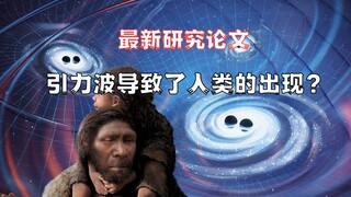 Vật lý học tuyên bố rằng sự xuất hiện của loài người thực ra là do sóng hấp dẫn?