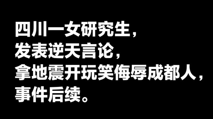 四川高校一女研究生发表逆天言论 拿地震开玩笑侮辱成都人，事件后续。